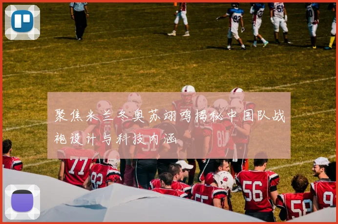 聚焦米兰冬奥苏翊鸣揭秘中国队战袍设计与科技内涵