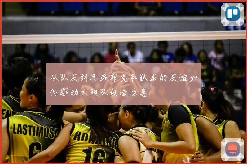 从队友到兄弟布克和狄龙的友谊如何驱动太阳队创造惊喜