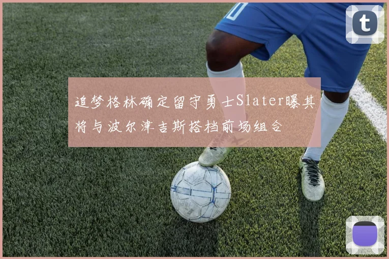 追梦格林确定留守勇士Slater曝其将与波尔津吉斯搭档前场组合