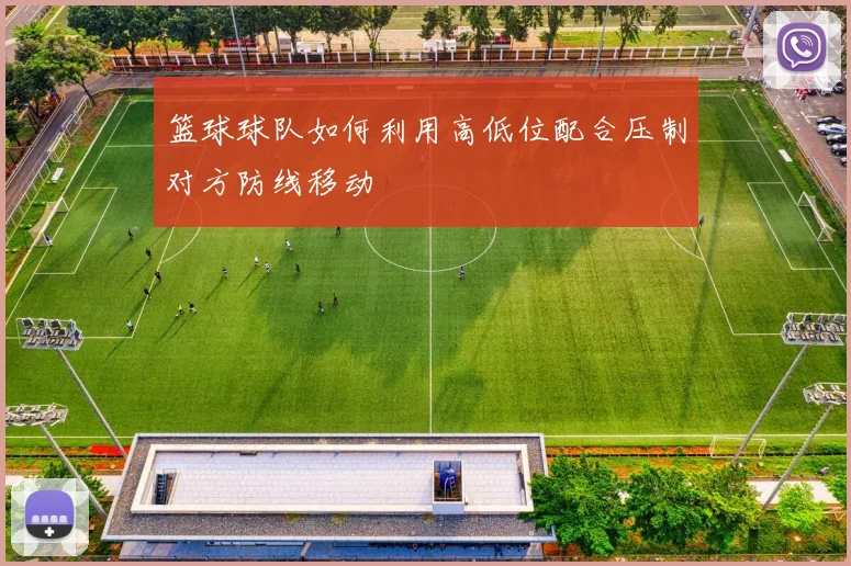 篮球球队如何利用高低位配合压制对方防线移动