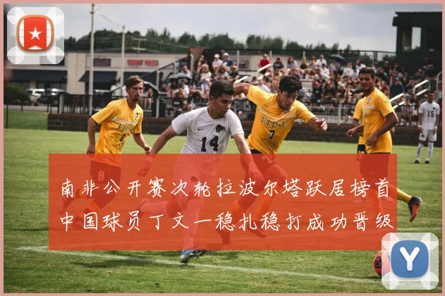 南非公开赛次轮拉波尔塔跃居榜首中国球员丁文一稳扎稳打成功晋级