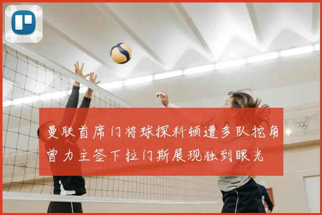 曼联首席门将球探科顿遭多队挖角曾力主签下拉门斯展现独到眼光