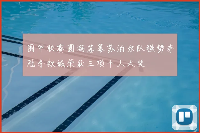 围甲联赛圆满落幕苏泊尔队强势夺冠李钦诚荣获三项个人大奖