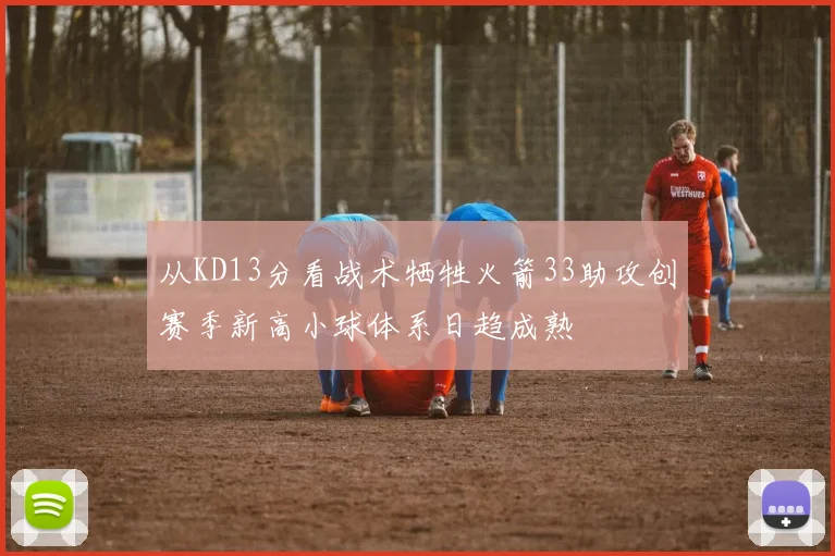 从KD13分看战术牺牲火箭33助攻创赛季新高小球体系日趋成熟