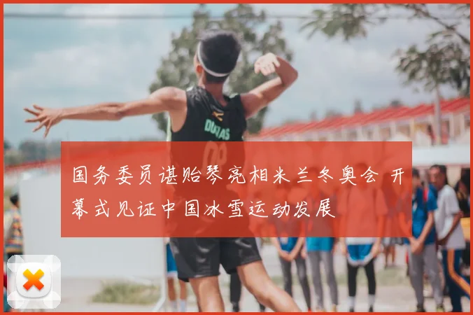 国务委员谌贻琴亮相米兰冬奥会 开幕式见证中国冰雪运动发展