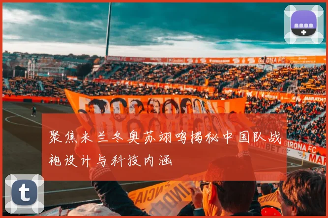 聚焦米兰冬奥苏翊鸣揭秘中国队战袍设计与科技内涵