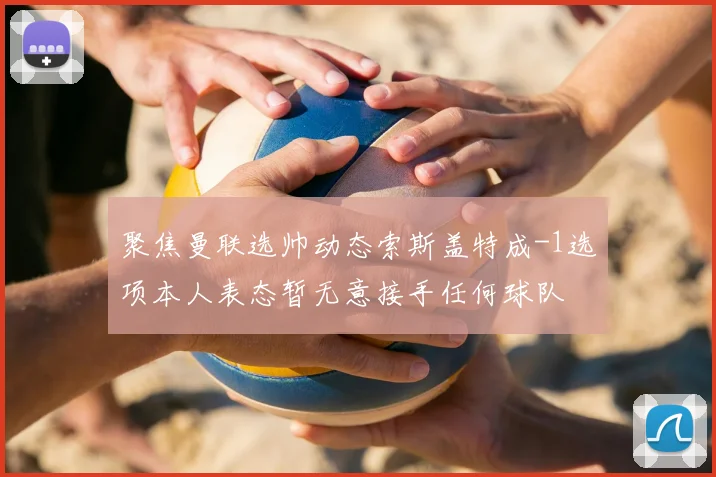 聚焦曼联选帅动态索斯盖特成-1选项本人表态暂无意接手任何球队