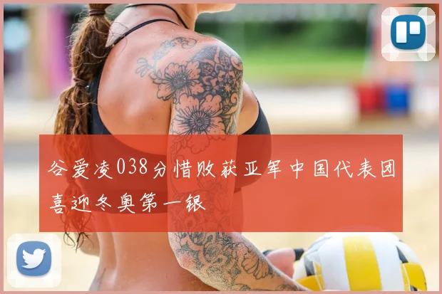 谷爱凌038分惜败获亚军中国代表团喜迎冬奥第一银